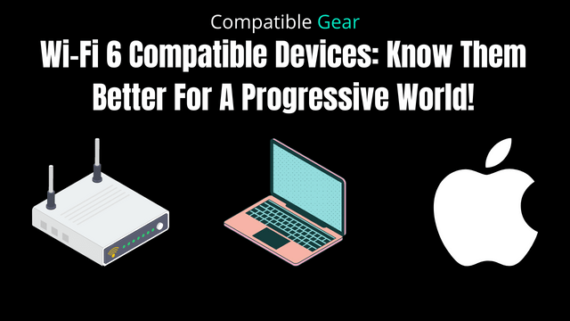 Wi-Fi 6 Compatible Devices: Know Them Better For A Progressive World!